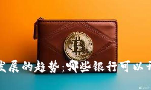 2024年数字钱包发展的趋势:哪些银行可以开通数字钱包服务?