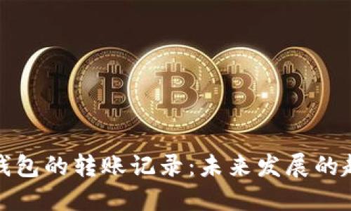 如何查询加密钱包的转账记录：未来发展的趋势与实用技巧