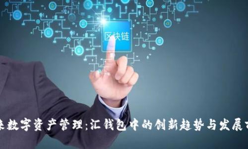 未来数字资产管理：汇钱包中的创新趋势与发展前景