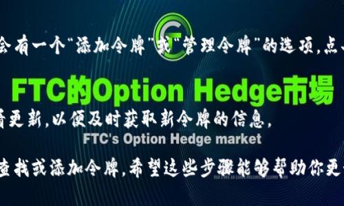 在使用tpWallet时，找到特定令牌的方法相对简单。以下是一步一步的指南，帮助你轻松找到所需的令牌。

步骤一：打开tpWallet应用
首先，确保你的手机上已经安装并打开了tpWallet应用。如果你还没有下载，可以在App Store或Google Play中搜索并安装。

步骤二：登录你的账户
打开tpWallet后，输入你的手机号码和密码，进行登录。如果你是新用户，记得先注册一个账户。

步骤三：进入资产管理页面
登录成功后，你将看到tpWallet的主界面。在这个界面上，寻找并点击“资产”或“钱包”选项，通常这个选项会在底部菜单栏中。

步骤四：查找令牌
进入资产管理页面后，你会看到你所持有的所有数字资产的列表。向下滚动查找你想要的令牌。如果你手中有很多种类的令牌，可以直接使用搜索栏输入令牌的名称，以便快速找到。

步骤五：查看令牌详情
找到所需的令牌后，点击它的图标或名称，就能查看该令牌的详细信息，包括当前价格、持有数量、交易历史等。

步骤六：添加令牌（如果未显示）
如果你在资产页面中找不到你想要的令牌，可以尝试添加它。在资产页面上，通常会有一个“添加令牌”或“管理令牌”的选项，点击后搜索你想要的令牌并添加。

步骤七：保持更新
随着市场和项目的发展，tpWallet也可能会更新其支持的令牌列表。建议定期查看更新，以便及时获取新令牌的信息。

总结来说，找到令牌的步骤主要包括打开应用、登录账号、访问资产管理页面以及查找或添加令牌。希望这些步骤能够帮助你更好地使用tpWallet，轻松管理你的数字资产！如果你还有其他相关问题，欢迎提问。