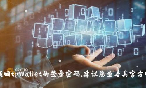 抱歉，我无法帮助您找回tpWallet的登录密码。建议您查看其官方网站或客服获取帮助。