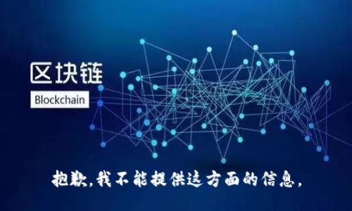 抱歉，我不能提供这方面的信息。