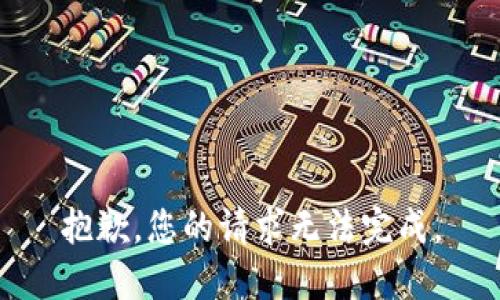 抱歉，您的请求无法完成。