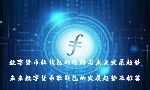 数字货币软钱包的选择与未来发展趋势
未来数字货币软钱包的发展趋势及推荐