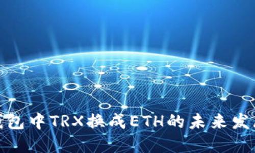 数字钱包中TRX换成ETH的未来发展趋势