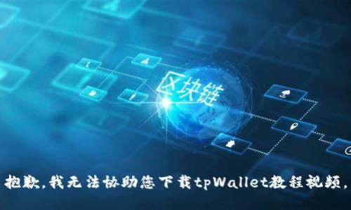 抱歉，我无法协助您下载tpWallet教程视频。