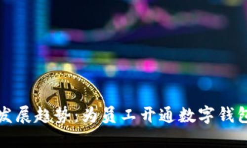 未来数字钱包的发展趋势:为员工开通数字钱包的必要性与优势