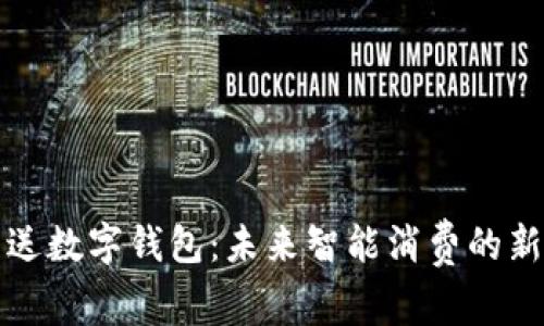 买车送数字钱包:未来智能消费的新趋势