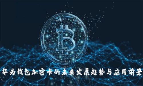 华为钱包加密卡的未来发展趋势与应用前景
