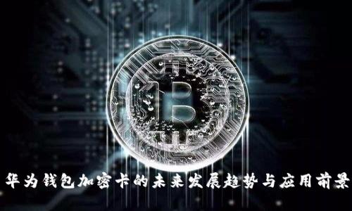 华为钱包加密卡的未来发展趋势与应用前景