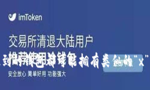 x图标与具体的区块链钱包有关但其描述还不够详细，可能指代多种钱包。为了更好地帮助你，通常有几个流行的区块链钱包有着显著的图标，它们可能与比特币、以太坊或者其他加密货币相关。

一些常见的区块链钱包包括：

1. **MetaMask** - 主打以太坊的去中心化钱包，常见于浏览器扩展。
2. **Trust Wallet** - 一款多链钱包，能够支持多种加密货币。
3. **Coinbase Wallet** - 和Coinbase交易所关联，用户友好。
4. **Exodus Wallet** - 提供桌面和移动应用的多功能钱包。

如果你能提供更具体的描述或者特征，或许可以帮助更准确地识别。不过，以上提到的钱包都可能拥有类似的“x”图标样式，或者在不同背景下被称为“x图标钱包”。