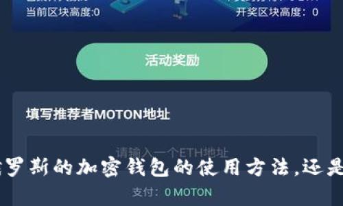 需要请您确认一下您需要的具体内容是什么？是想了解俄罗斯的加密钱包的使用方法，还是有其他特定的问题？请让我知道，我会尽力为您提供帮助！