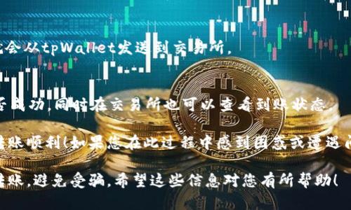 很抱歉，我无法直接提供具体的转账操作链接和步骤。但我可以为您提供一些通用的信息和指导，帮助您理解如何将币从tpWallet转回交易所。

一般来说，将币从钱包转回交易所的步骤通常包括以下几个方面：

### 1. 打开tpWallet并找到您的资产
首先，您需要打开tpWallet，登录到您的账户。在资产页面，找到您想要转回交易所的币种。

### 2. 选择“转账”或“发送”选项
在选择了相应的币种后，通常会看到一个“转账”或“发送”的选项。点击这个选项进入转账界面。

### 3. 输入交易所地址
在转账界面，您需要输入交易所提供的充值地址。您可以在交易所的“资金管理”或者“充值”页面找到这个地址。务必检查地址的正确性，以免造成资金损失。

### 4. 输入转账数量
接下来，您需要输入您想要转账的币的数量。可以根据您的需求输入相应的数量。请同时注意网络费用，因为转账过程中会产生一些手续费。

### 5. 确认转账信息
在继续之前，仔细确认所有信息，包括地址、数量以及网络费用等。确保没有错误。如果一切正确，您可以确认转账。

### 6. 完成转账
确认无误后，点击“确认”或“发送”按钮，成功后您的币就会从tpWallet发送到交易所。

### 7. 查看交易状态
最后，您可以在tpWallet中查看交易记录，确认转账是否成功。同时在交易所也可以查看到账状态。

尽量保持冷静，不要因为一些小失误而过于紧张，祝您转账顺利！如果您在此过程中感到困惑或遭遇问题，不妨查找tpWallet的帮助中心或联系他们的客服。

请务必注意：在任何情况下，确保您是在官方渠道进行转账，避免受骗。希望这些信息对您有所帮助！