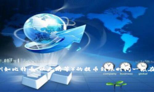 提币到tpWallet的到账时间通常依赖于多个因素，包括所用的区块链类型、网络拥堵程度和提币的具体操作流程。通常来说，大多数主流区块链（例如比特币、以太坊等）的提币到账时间一般在10分钟到数小时之间。不过，某些情况下可能会因为网络拥堵而有所延迟。在你提币的过程中，最好先查看交易状态，以便更准确地了解到账时间。

如果你有关于提币的具体问题，可以进一步询问！