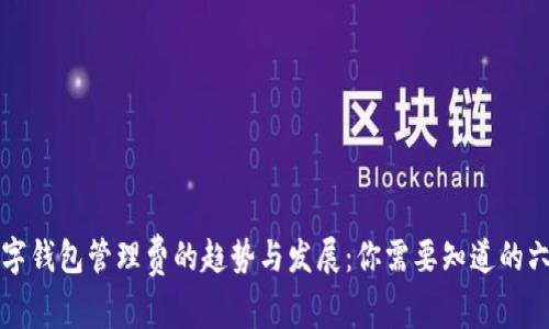 未来数字钱包管理费的趋势与发展:你需要知道的六大变化