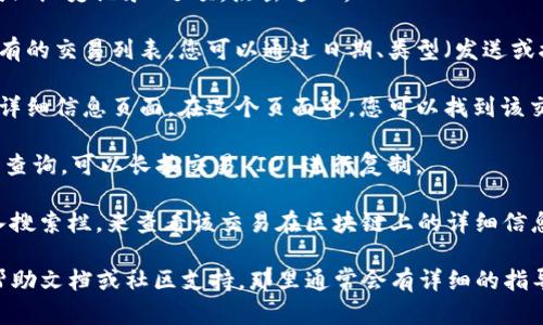 在tpWallet中查找交易 ID，您可以按照以下步骤操作：

1. **打开 Wallet 应用**：启动您的 tpWallet 应用程序。

2. **导航到交易记录**：在主界面中，通常会有一个“交易”或“历史记录”选项，点击进入。

3. **查找特定交易**：在交易历史记录中，您可以见到您所有的交易列表。您可以通过日期、类型（发送或接收）、金额等来筛选和查找具体的交易。

4. **查看交易详情**：点击您想要查看的交易，进入交易的详细信息页面。在这个页面中，您可以找到该交易的 ID。交易 ID 通常是一个长字符串，包含字母和数字。

5. **复制或记录交易 ID**：如果您需要与他人分享或进行查询，可以长按交易 ID 进行复制。

若您是在使用特定的区块链浏览器，您可以将交易 ID 输入搜索栏，来查看该交易在区块链上的详细信息。

如果在这些步骤中遇到困难，建议查看 tpWallet 的官方帮助文档或社区支持，那里通常会有详细的指导。希望这些信息对您有所帮助！
