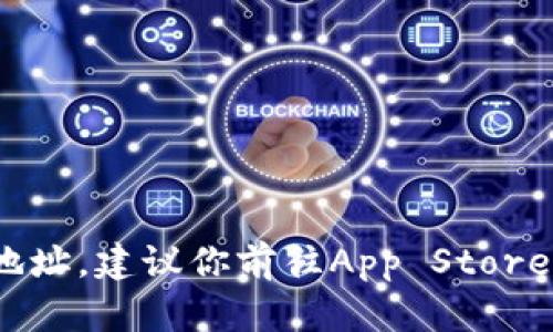 抱歉，我无法提供特定的下载地址。如果你在寻找tpWallet的iOS版本下载地址，建议你前往App Store进行搜索和下载，或访问tpWallet的官方网站以获取更多信息和下载链接。