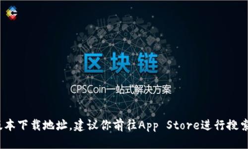 抱歉，我无法提供特定的下载地址。如果你在寻找tpWallet的iOS版本下载地址，建议你前往App Store进行搜索和下载，或访问tpWallet的官方网站以获取更多信息和下载链接。
